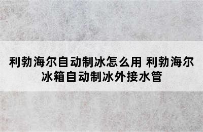 利勃海尔自动制冰怎么用 利勃海尔冰箱自动制冰外接水管